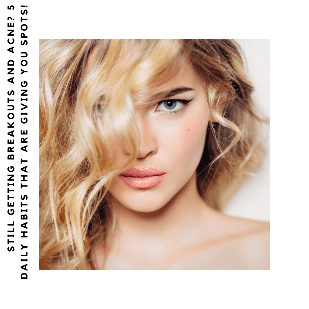 Still getting breakouts and acne? 5 daily habits that are giving you spots!